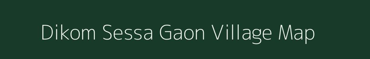 Dikom Sessa Gaon village map in Assam
