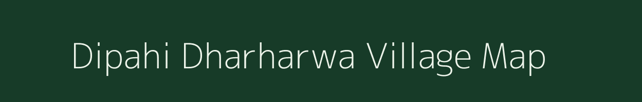 Dipahi Dharharwa village map in Bihar