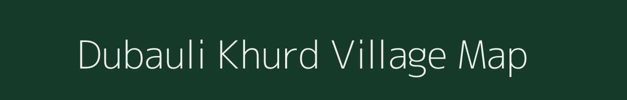Dubauli Khurd village map in Uttar Pradesh