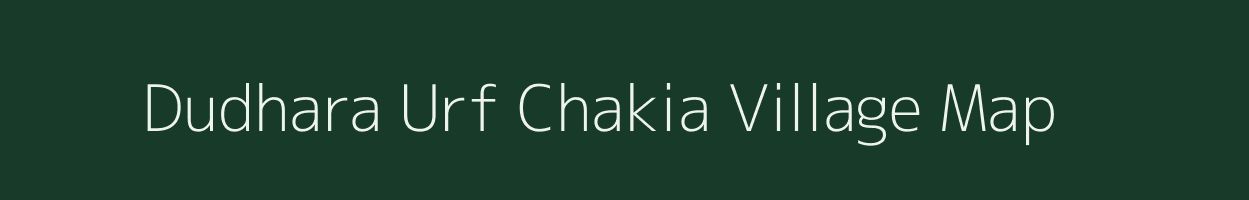Dudhara Urf Chakia village map in Uttar Pradesh