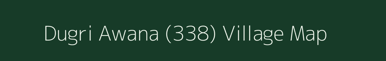 Dugri Awana (338) village map in Punjab