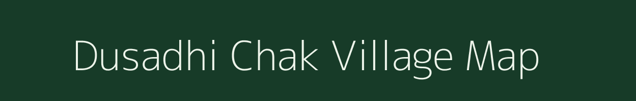 Dusadhi Chak village map in Bihar