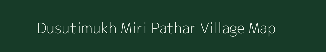 Dusutimukh Miri Pathar village map in Assam