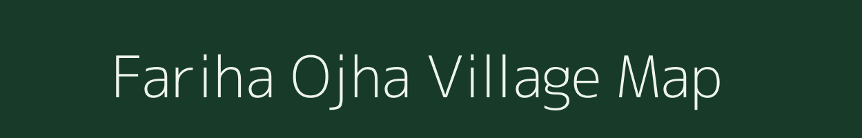 Fariha Ojha village map in Uttar Pradesh