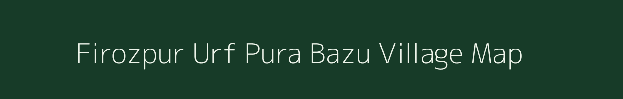 Firozpur Urf Pura Bazu village map in Uttar Pradesh