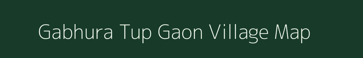 Gabhura Tup Gaon village map in Assam