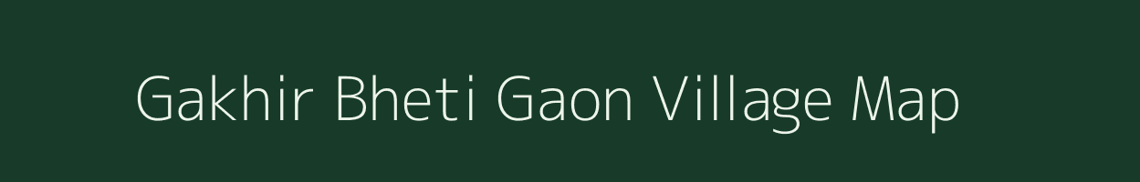 Gakhir Bheti Gaon village map in Assam