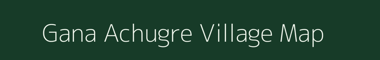 Gana Achugre village map in Meghalaya