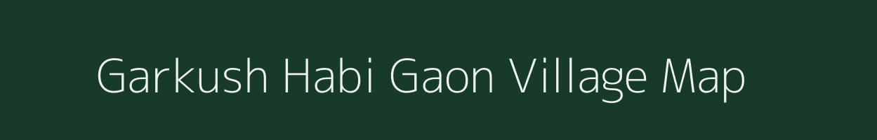 Garkush Habi Gaon village map in Assam