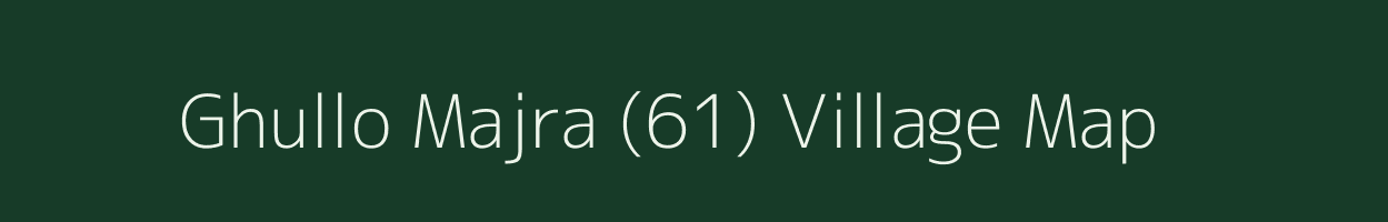 Ghullo Majra (61) village map in Punjab