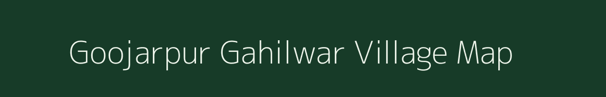 Goojarpur Gahilwar village map in Uttar Pradesh