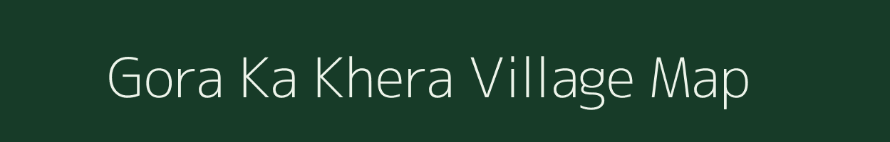 Gora Ka Khera village map in Rajasthan