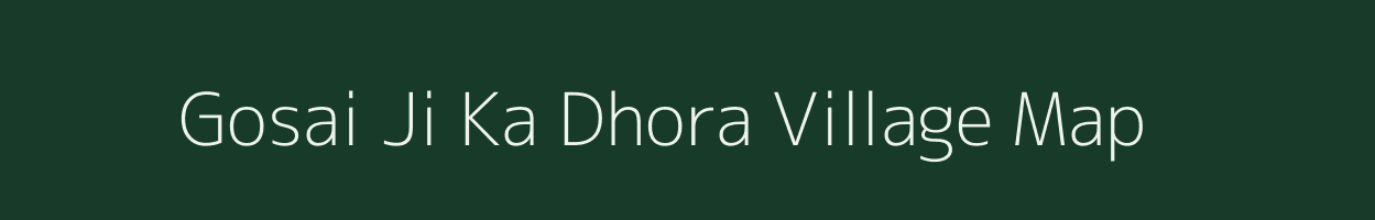 Gosai Ji Ka Dhora village map in Rajasthan