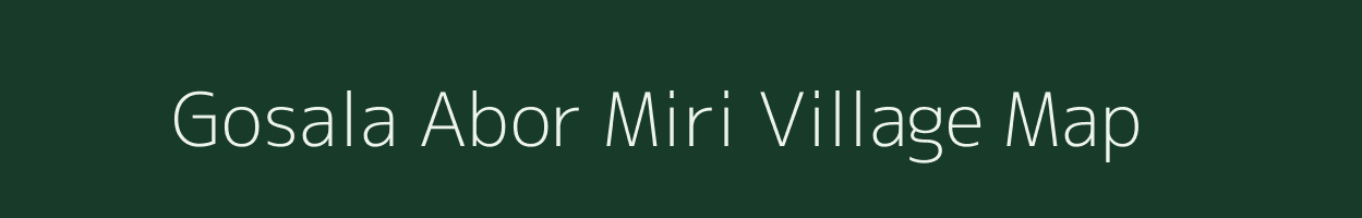 Gosala Abor Miri village map in Assam