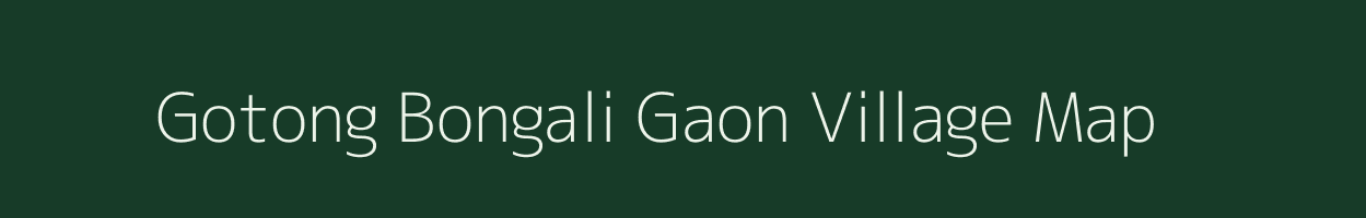 Gotong Bongali Gaon village map in Assam