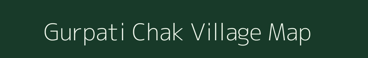 Gurpati Chak village map in Bihar