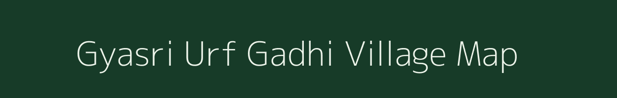 Gyasri Urf Gadhi village map in Uttar Pradesh