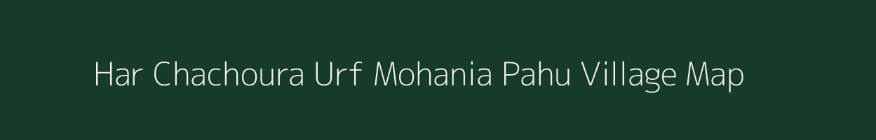 Har Chachoura Urf Mohania Pahu village map in Uttar Pradesh