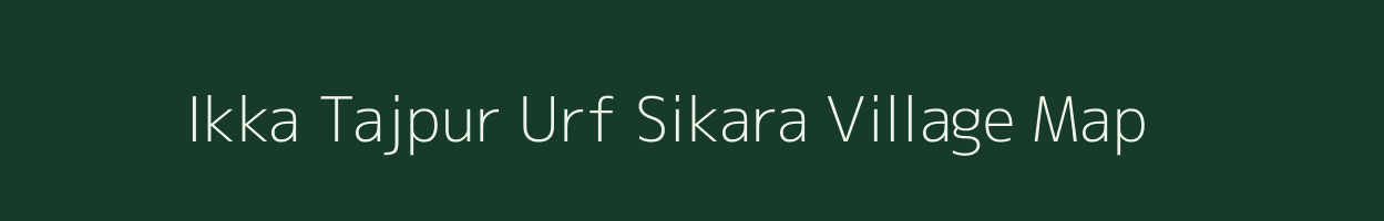 Ikka Tajpur Urf Sikara village map in Uttar Pradesh