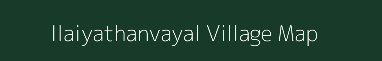 Ilaiyathanvayal village map in Tamil Nadu