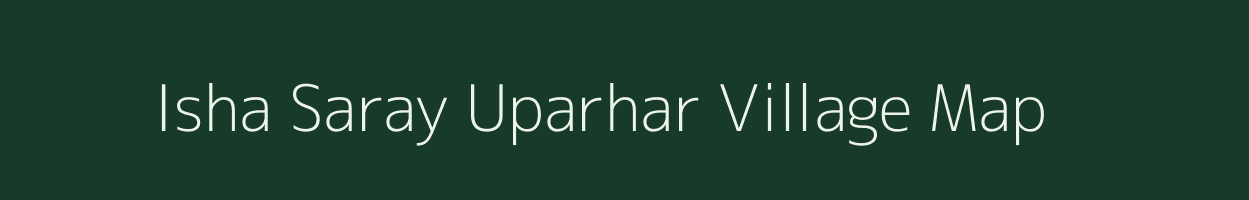 Isha Saray Uparhar village map in Uttar Pradesh