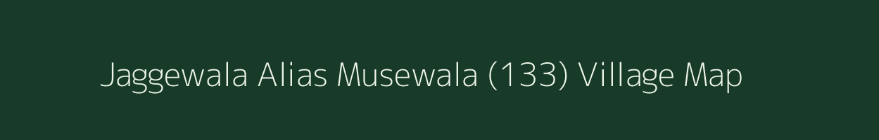 Jaggewala Alias Musewala (133) village map in Punjab