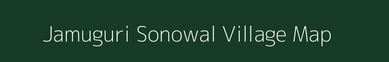 Jamuguri Sonowal village map in Assam