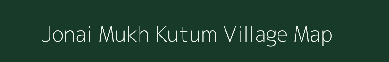 Jonai Mukh Kutum village map in Assam