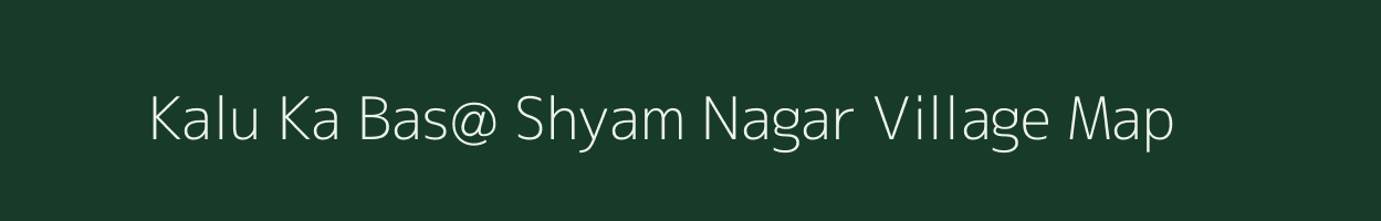 Kalu Ka Bas@ Shyam Nagar village map in Rajasthan