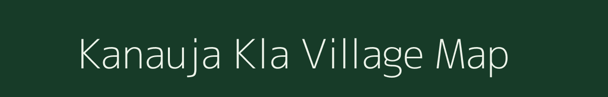 Kanauja Kla village map in Uttar Pradesh