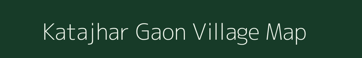 Katajhar Gaon village map in Assam