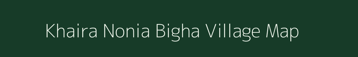 Khaira Nonia Bigha village map in Bihar