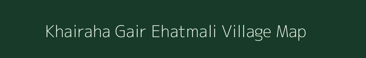 Khairaha Gair Ehatmali village map in Uttar Pradesh