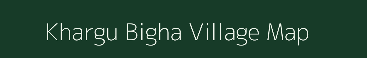 Khargu Bigha village map in Bihar