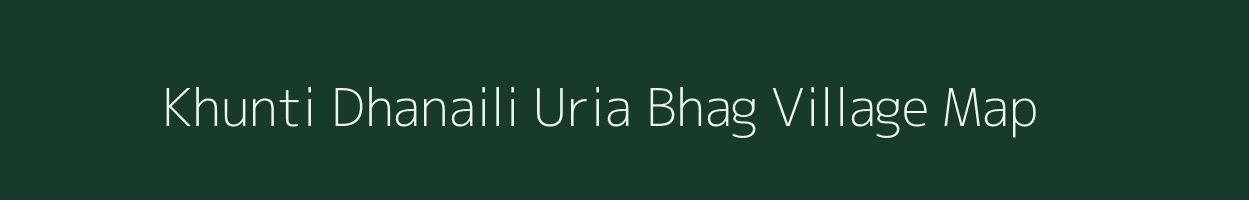 Khunti Dhanaili Uria Bhag village map in Bihar