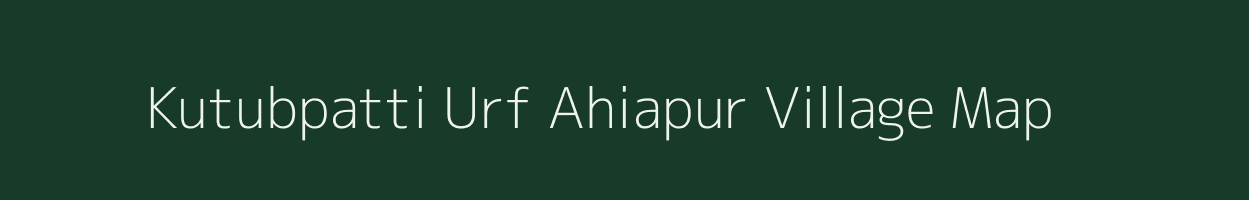 Kutubpatti Urf Ahiapur village map in Uttar Pradesh