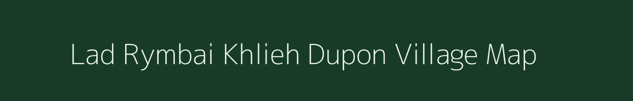 Lad Rymbai Khlieh Dupon village map in Meghalaya