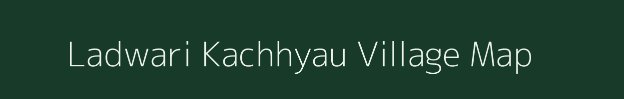 Ladwari Kachhyau village map in Madhya Pradesh