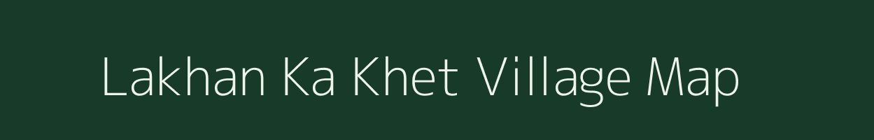 Lakhan Ka Khet village map in Rajasthan