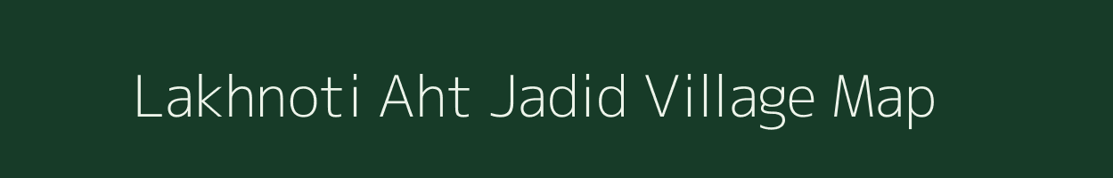 Lakhnoti Aht Jadid village map in Uttar Pradesh