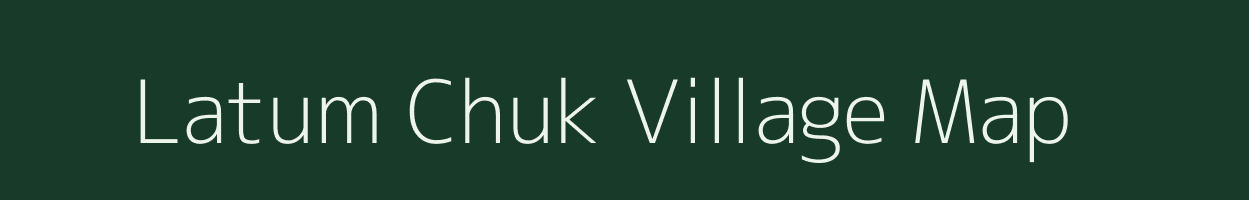 Latum Chuk village map in Assam