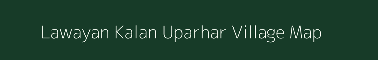 Lawayan Kalan Uparhar village map in Uttar Pradesh