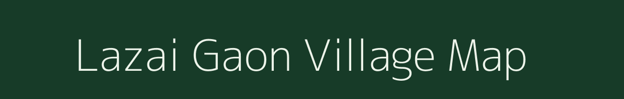 Lazai Gaon village map in Assam