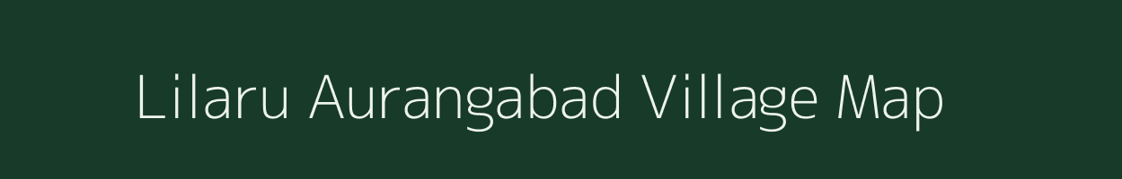Lilaru Aurangabad village map in Bihar