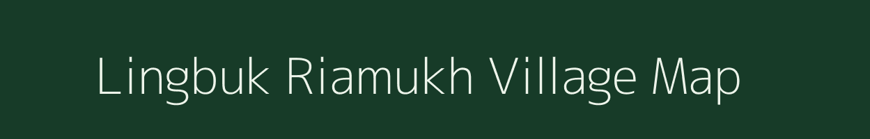 Lingbuk Riamukh village map in Arunachal Pradesh