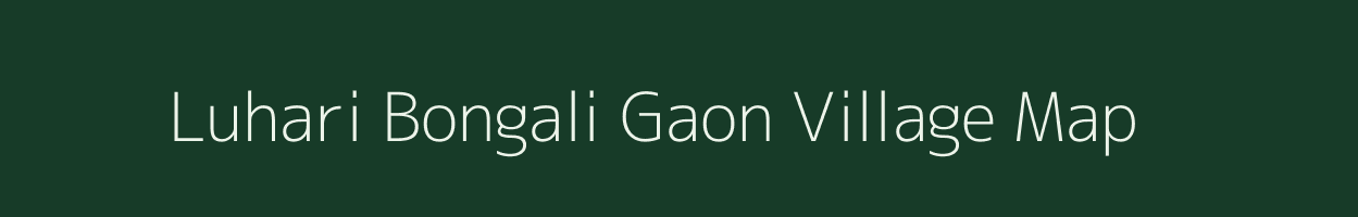 Luhari Bongali Gaon village map in Assam