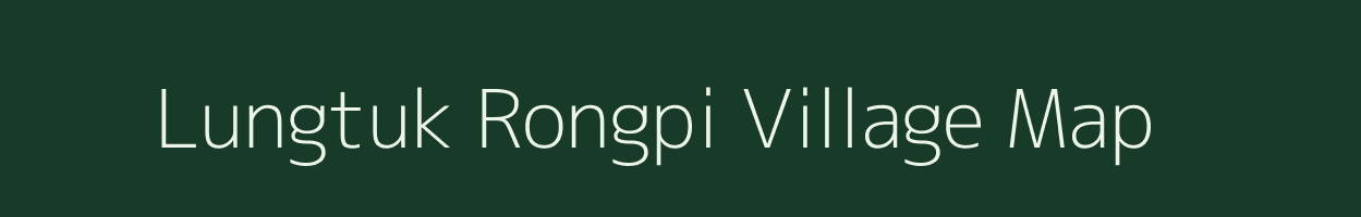 Lungtuk Rongpi village map in Assam