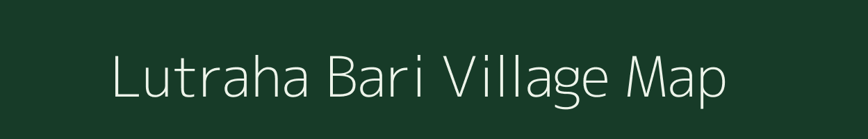Lutraha Bari village map in Bihar