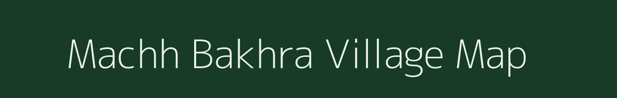 Machh Bakhra village map in Bihar