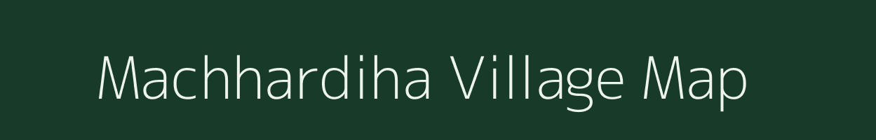 Machhardiha village map in Bihar